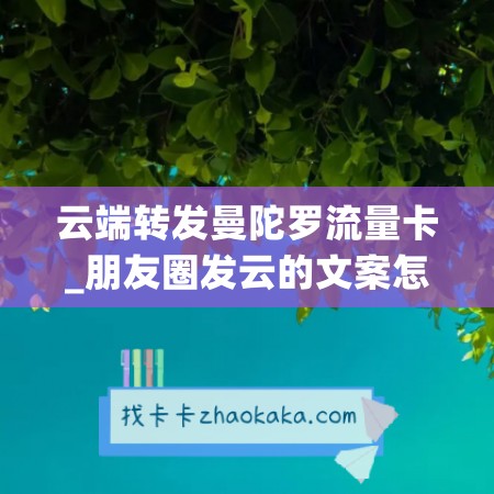 云端转发曼陀罗流量卡_朋友圈发云的文案怎么写