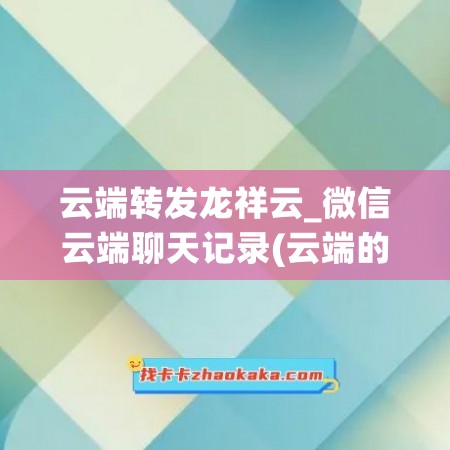 云端转发龙祥云_微信云端聊天记录(云端的聊天记录在哪里)