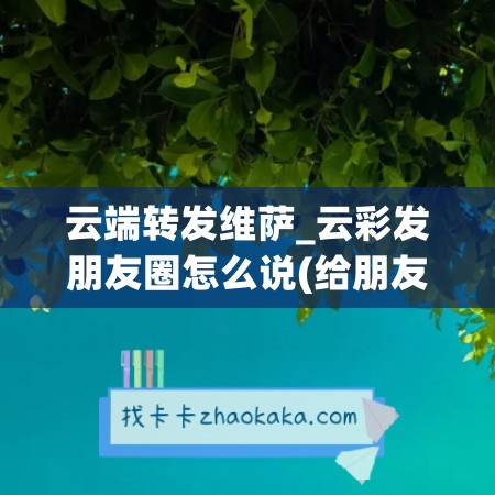 云端转发维萨_云彩发朋友圈怎么说(给朋友发云彩的照片什么意思)