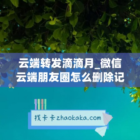 云端转发滴滴月_微信云端朋友圈怎么删除记录