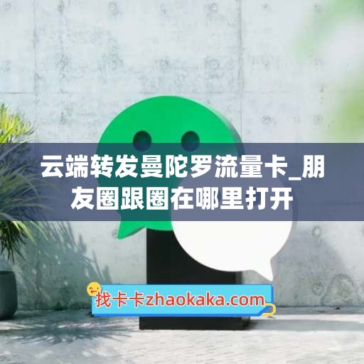 云端转发曼陀罗流量卡_朋友圈跟圈在哪里打开