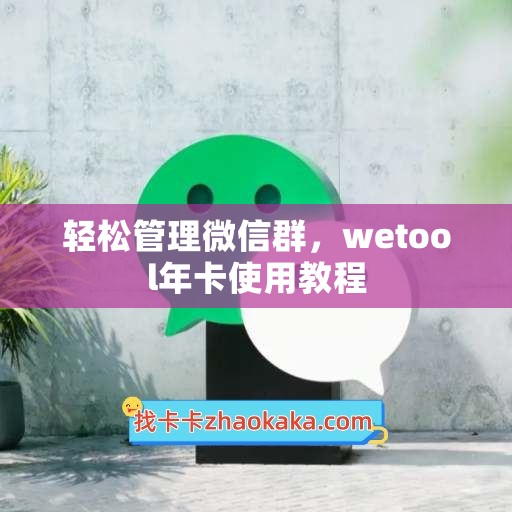 轻松管理微信群，wetool年卡使用教程