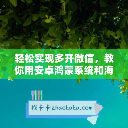 轻松实现多开微信，教你用安卓鸿蒙系统和海马管家操作