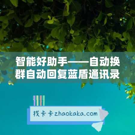 智能好助手——自动换群自动回复蓝盾通讯录协议年卡使用教程