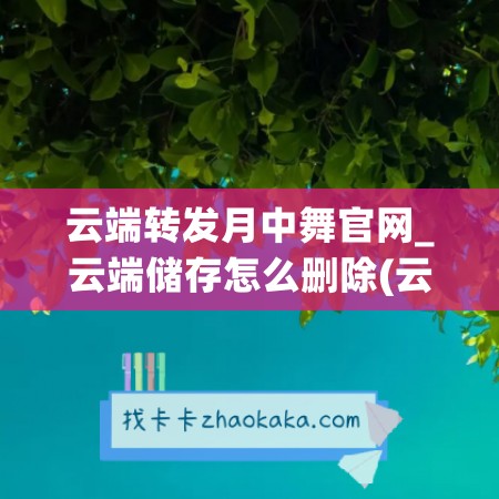 云端转发月中舞官网_云端储存怎么删除(云端月朤歌曲)