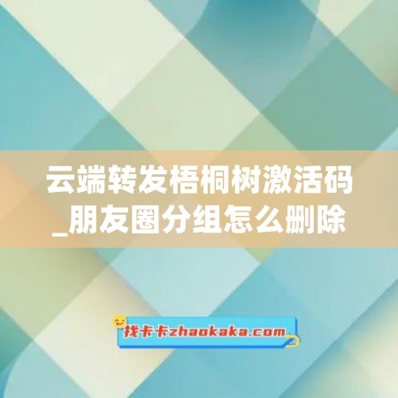 云端转发梧桐树激活码_朋友圈分组怎么删除