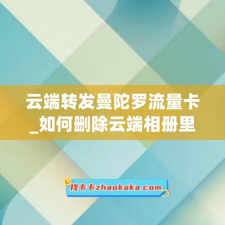 云端转发曼陀罗流量卡_如何删除云端相册里的照片