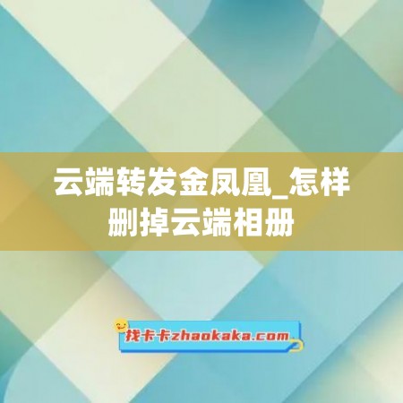 云端转发金凤凰_怎样删掉云端相册