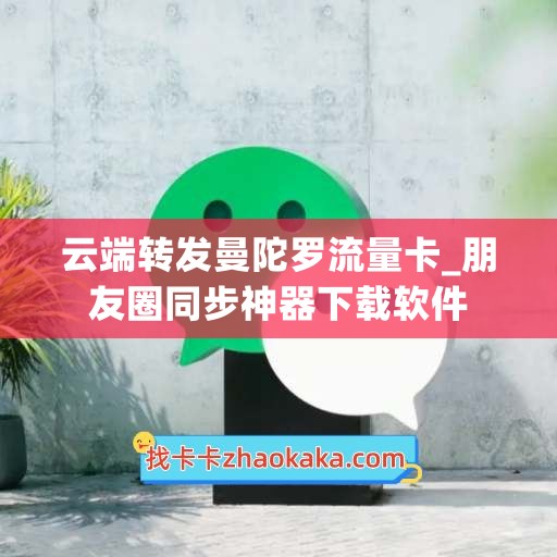 云端转发曼陀罗流量卡_朋友圈同步神器下载软件