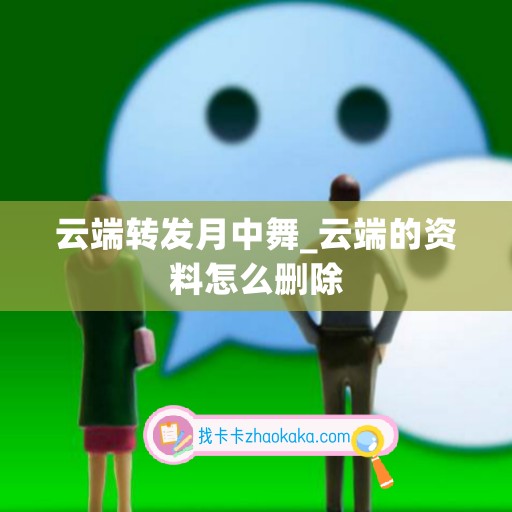 云端转发月中舞_云端的资料怎么删除