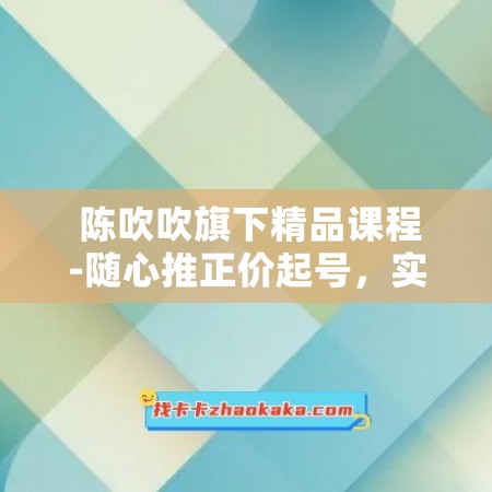  陈吹吹旗下精品课程-随心推正价起号，实战投放策略，让你实现流量爆炸！