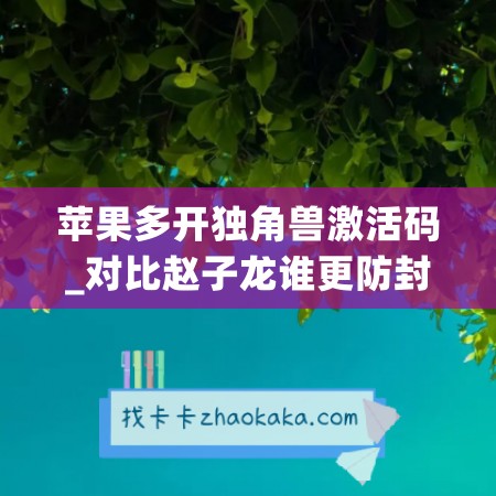 苹果多开独角兽激活码_对比赵子龙谁更防封(pg独角兽几个版本)