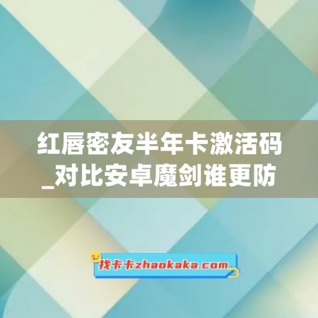 红唇密友半年卡激活码_对比安卓魔剑谁更防封(红唇迷印百科)