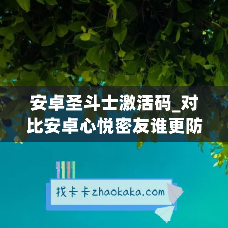 安卓圣斗士激活码_对比安卓心悦密友谁更防封(圣斗士礼品码)