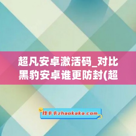 超凡安卓激活码_对比黑豹安卓谁更防封(超凡官网)