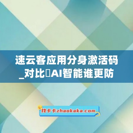 速云客应用分身激活码_对比妡AI智能谁更防封(速云官网)