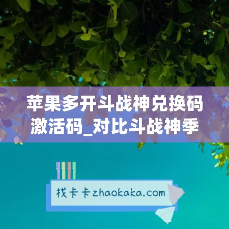 苹果多开斗战神兑换码激活码_对比斗战神季卡谁更防封(斗战神互通区服列表)