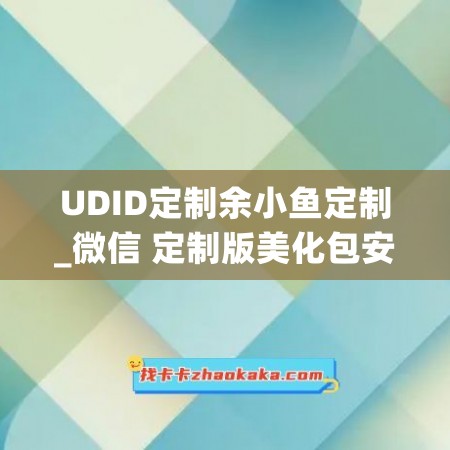 UDID定制余小鱼定制_微信 定制版美化包安卓能用吗