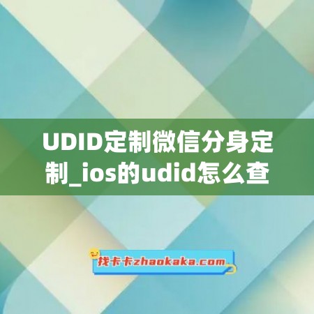 UDID定制微信分身定制_ios的udid怎么查(ios微信分身定位)