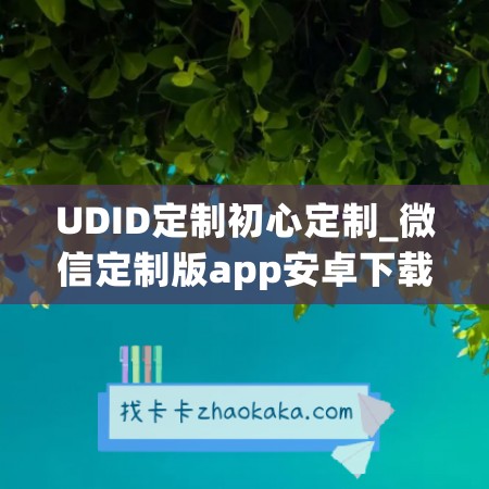 UDID定制初心定制_微信定制版app安卓下载苹果(<a href=