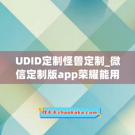 UDID定制怪兽定制_微信定制版app荣耀能用吗