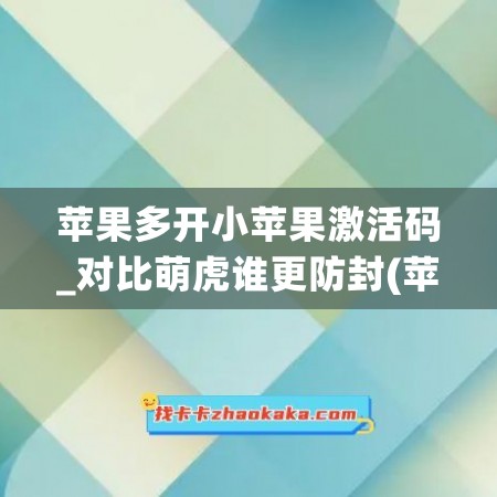 苹果多开小苹果激活码_对比萌虎谁更防封(苹果多开激活码商城)