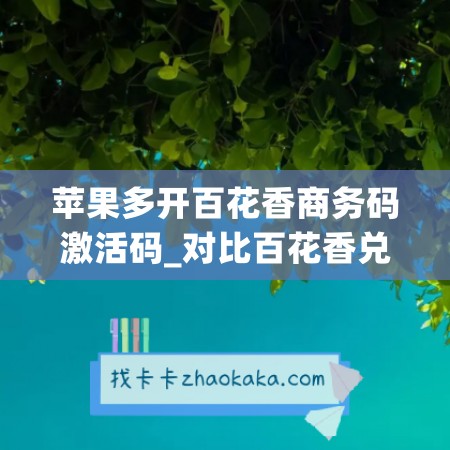 苹果多开百花香商务码激活码_对比百花香兑换谁更防封(百花香快速版)