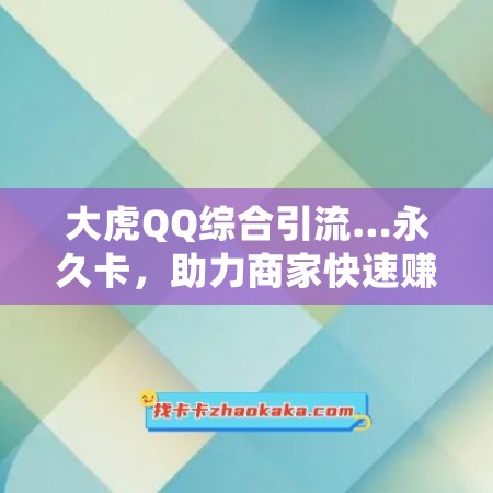 大虎QQ综合引流…永久卡，助力商家快速赚钱！