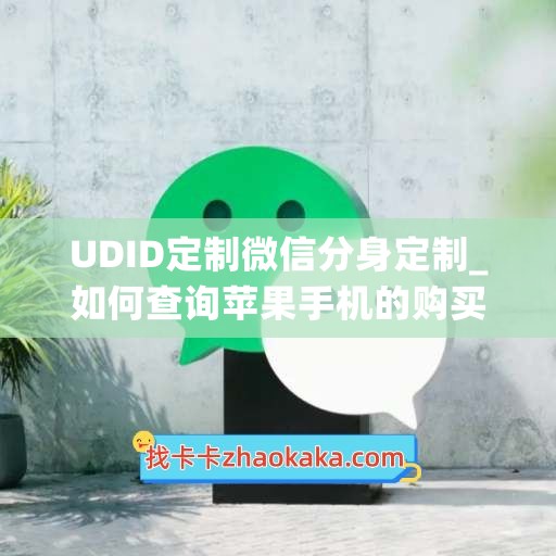 UDID定制微信分身定制_如何查询苹果手机的购买时间(苹果手机怎么查找微信分身)