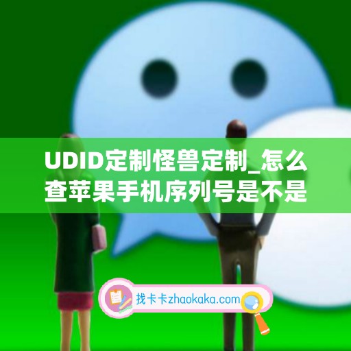 UDID定制怪兽定制_怎么查苹果手机序列号是不是正品(udid在哪看苹果手机)