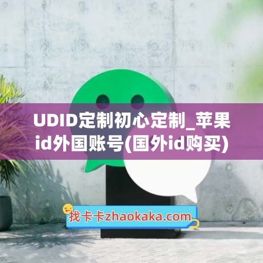 UDID定制初心定制_苹果id外国账号(国外id购买)