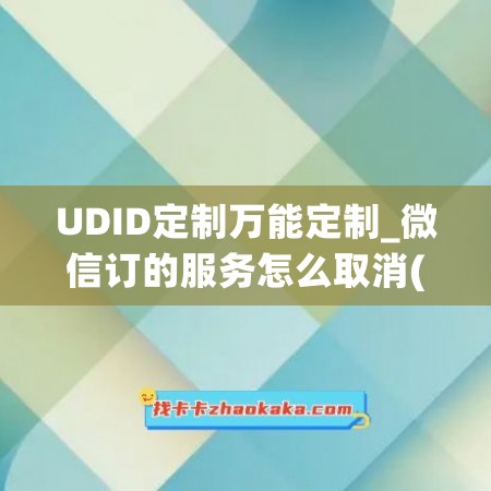 UDID定制万能定制_微信订的服务怎么取消(微信定制付费怎么取消)