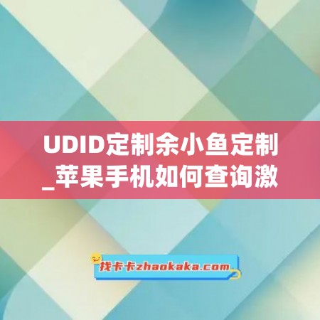 UDID定制余小鱼定制_苹果手机如何查询激活日期(udid在哪看苹果手机)