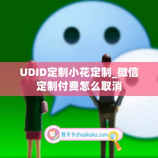 UDID定制小花定制_微信定制付费怎么取消